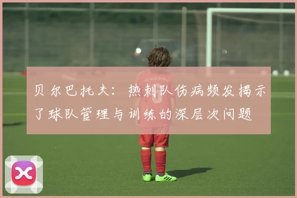 贝尔巴托夫：热刺队伤病频发揭示了球队管理与训练的深层次问题