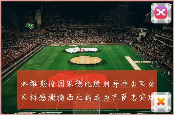 加维期待国家德比胜利并冲击百分目标感谢梅西让我成为巴萨忠实球迷