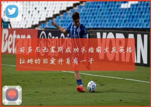 安芬尼西蒙斯成功求婚前女友英格拉姆的旧爱并育有一子