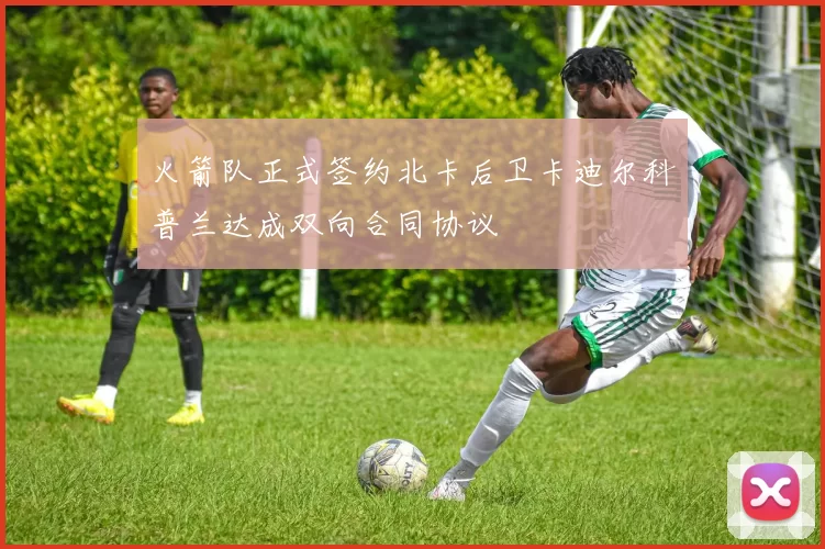 火箭队正式签约北卡后卫卡迪尔科普兰达成双向合同协议
