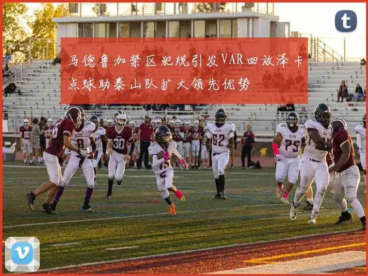 马德鲁加禁区犯规引发VAR回放泽卡点球助泰山队扩大领先优势