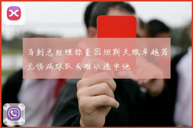 马刺总经理称奎因坦斯天赋卓越若无伤病球队或难以选中他
