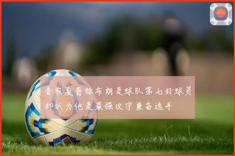 香农夏普称布朗是球队第七好球员却认为他是最强攻守兼备选手