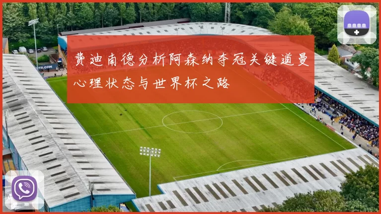 费迪南德分析阿森纳夺冠关键道曼心理状态与世界杯之路