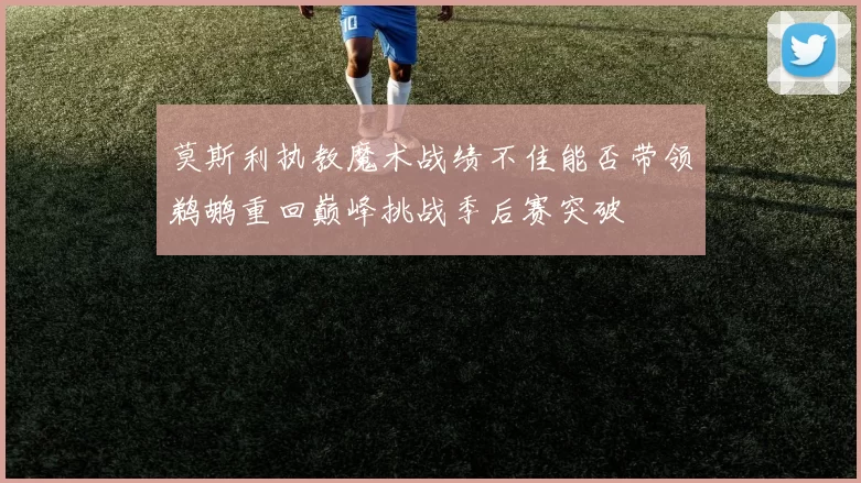 莫斯利执教魔术战绩不佳能否带领鹈鹕重回巅峰挑战季后赛突破