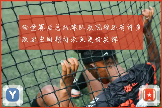 哈登赛后总结球队表现称还有许多改进空间期待未来更好发挥